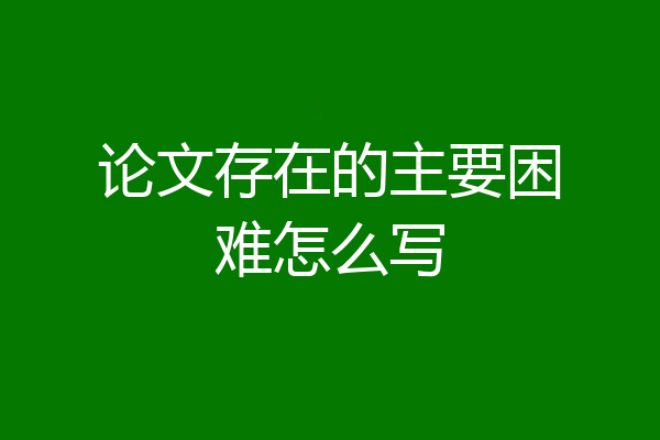 论文存在的主要困难怎么写