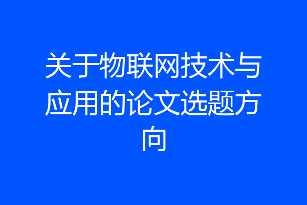 关于物联网技术与应用的论文选题方向