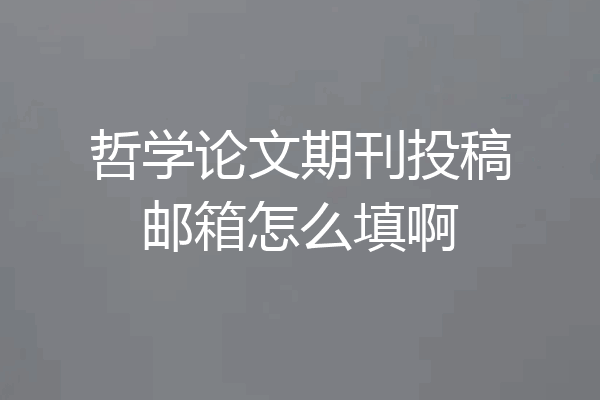 哲学论文期刊投稿邮箱怎么填啊