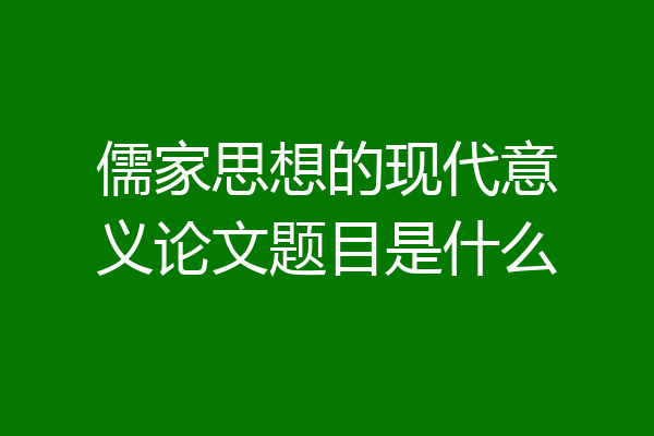 儒家思想的现代意义论文题目是什么