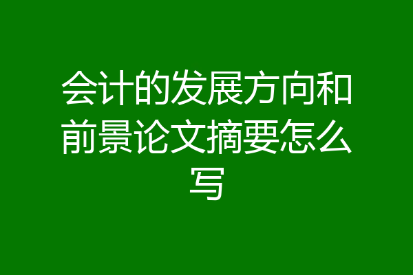 会计的发展方向和前景论文摘要怎么写