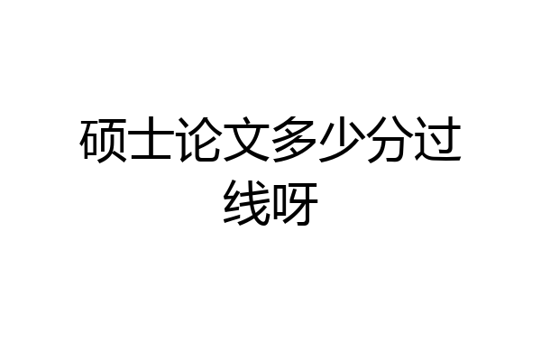 硕士论文多少分过线呀