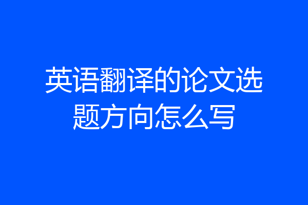 英语翻译的论文选题方向怎么写