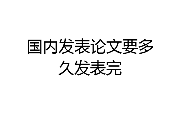 国内发表论文要多久发表完