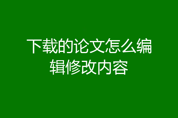下载的论文怎么编辑修改内容