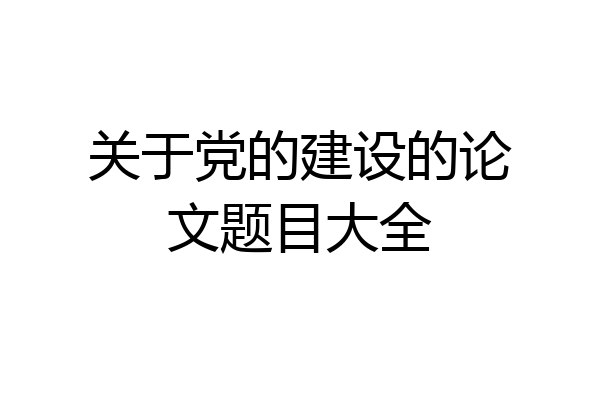 关于党的建设的论文题目大全