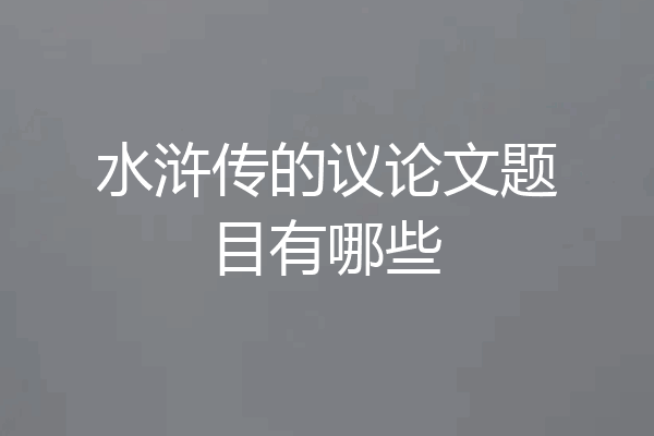 水浒传的议论文题目有哪些