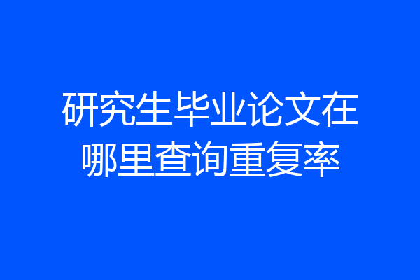 研究生毕业论文在哪里查询重复率