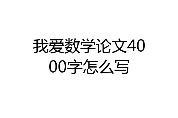 我爱数学论文4000字怎么写