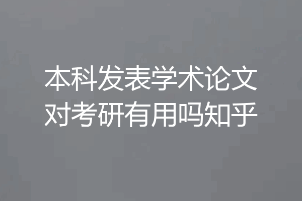 本科发表学术论文对考研有用吗知乎