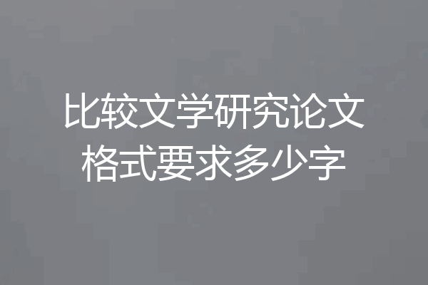 比较文学研究论文格式要求多少字