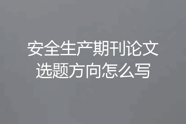 安全生产期刊论文选题方向怎么写