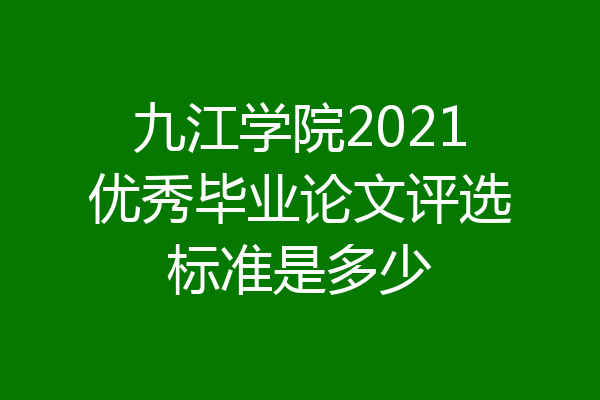 九江学院2021优秀毕业论文评选标准是多少