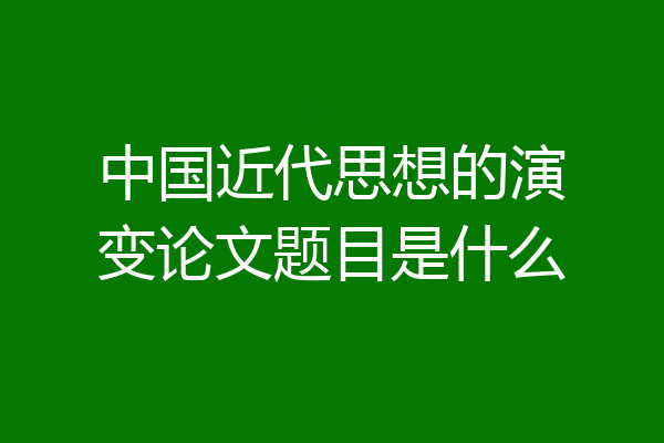 中国近代思想的演变论文题目是什么