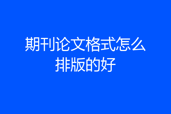 期刊论文格式怎么排版的好