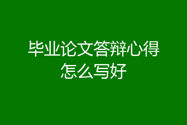 毕业论文答辩心得怎么写好