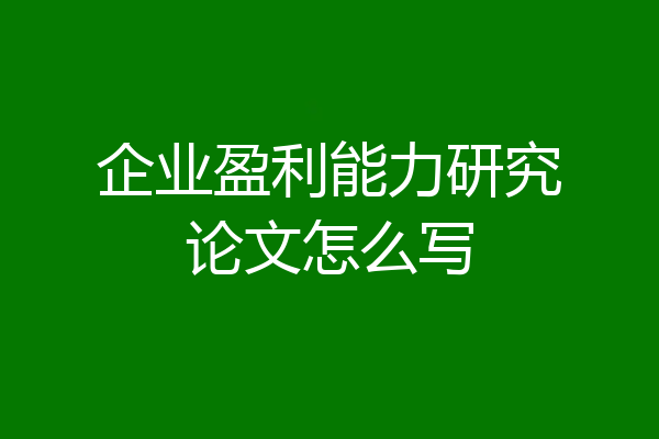 企业盈利能力研究论文怎么写