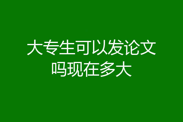 大专生可以发论文吗现在多大