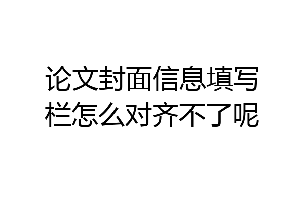 论文封面信息填写栏怎么对齐不了呢