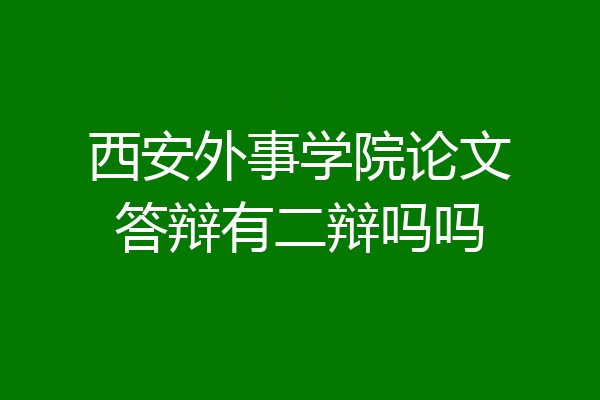 西安外事学院论文答辩有二辩吗吗