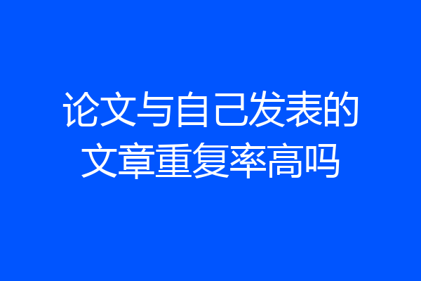 论文与自己发表的文章重复率高吗