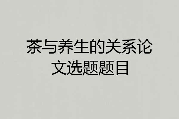 茶与养生的关系论文选题题目