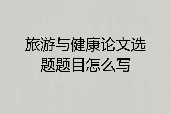 旅游与健康论文选题题目怎么写