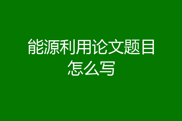 能源利用论文题目怎么写