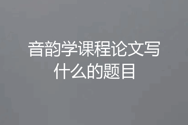 音韵学课程论文写什么的题目