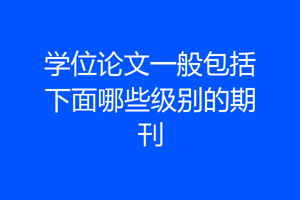 学位论文一般包括下面哪些级别的期刊