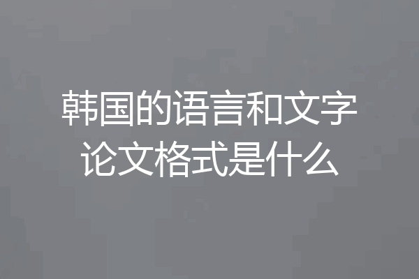 韩国的语言和文字论文格式是什么