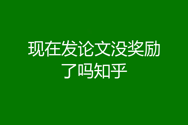 现在发论文没奖励了吗知乎
