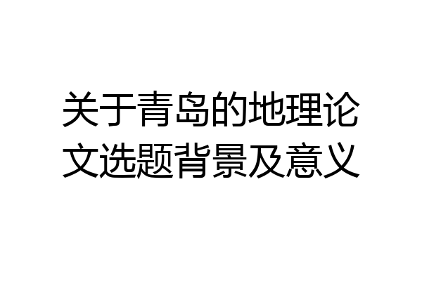 关于青岛的地理论文选题背景及意义