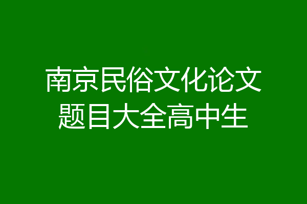 南京民俗文化论文题目大全高中生