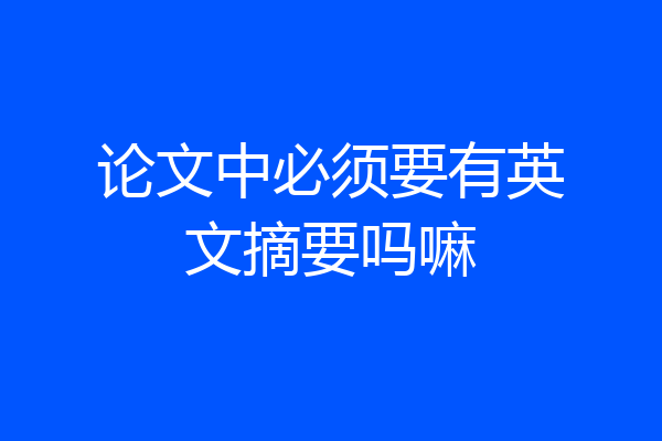 论文中必须要有英文摘要吗嘛