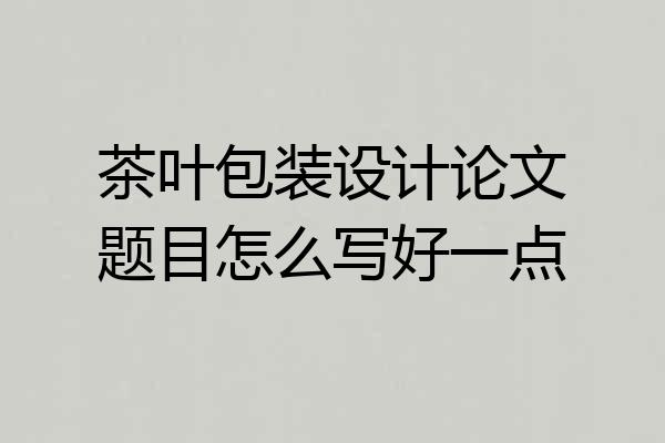 茶叶包装设计论文题目怎么写好一点