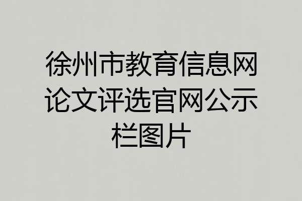 徐州市教育信息网论文评选官网公示栏图片