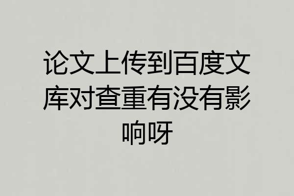 论文上传到百度文库对查重有没有影响呀