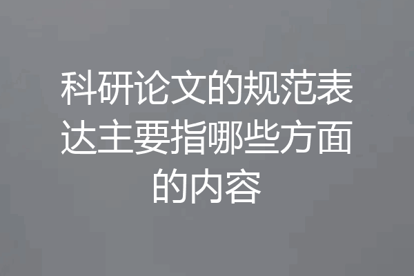 科研论文的规范表达主要指哪些方面的内容