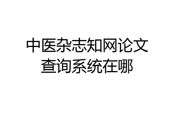 中医杂志知网论文查询系统在哪