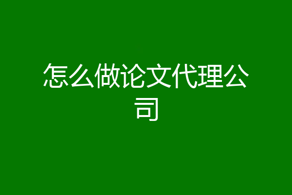 怎么做论文代理公司