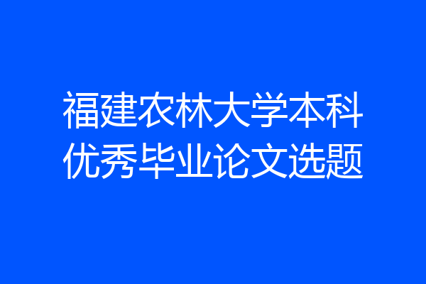福建农林大学本科优秀毕业论文选题