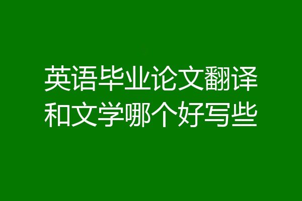 英语毕业论文翻译和文学哪个好写些