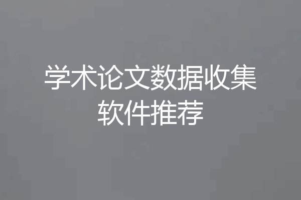 学术论文数据收集软件推荐
