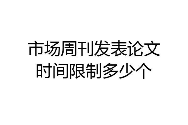 市场周刊发表论文时间限制多少个