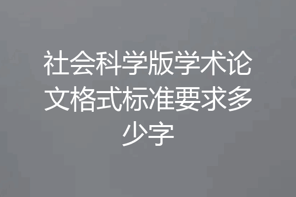 社会科学版学术论文格式标准要求多少字