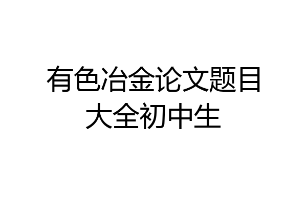有色冶金论文题目大全初中生