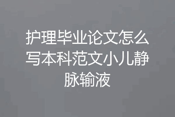 护理毕业论文怎么写本科范文小儿静脉输液
