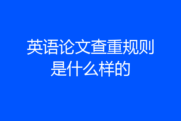 英语论文查重规则是什么样的