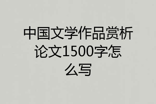 中国文学作品赏析论文1500字怎么写